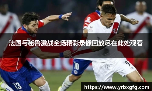 法国与秘鲁激战全场精彩录像回放尽在此处观看