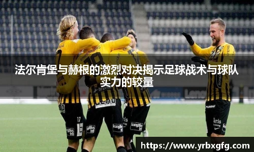 法尔肯堡与赫根的激烈对决揭示足球战术与球队实力的较量